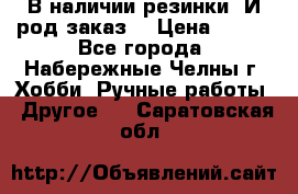 В наличии резинки. И род заказ. › Цена ­ 100 - Все города, Набережные Челны г. Хобби. Ручные работы » Другое   . Саратовская обл.
